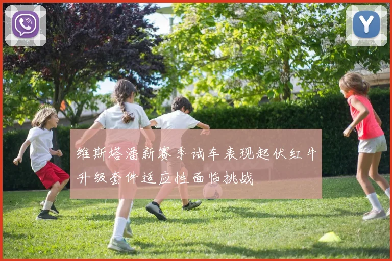 维斯塔潘新赛季试车表现起伏红牛升级套件适应性面临挑战